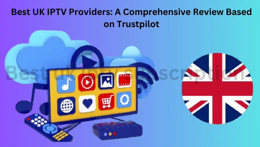 Best UK IPTV Providers A Comprehensive Review Based on Trustpilot